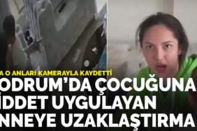 Bodrum’da çocuğuna şiddet uygulayan anneye uzaklaştırma: Baba o anları kamerayla kaydetti
