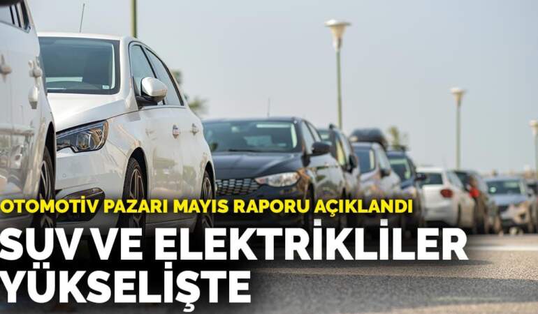 Türkiye Otomotiv Pazarı Mayıs Raporu: SUV ve Elektrikli Satışlar Yükselişte