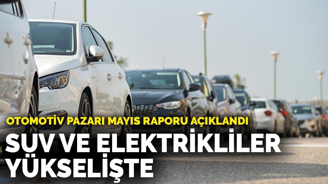 Türkiye Otomotiv Pazarı Mayıs Raporu: SUV ve Elektrikli Satışlar Yükselişte