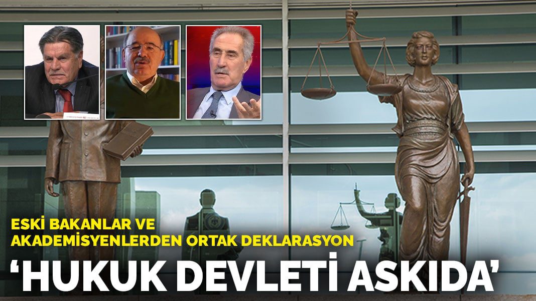 Eski bakanlar ve akademisyenlerden ortak deklarasyon: Hukuk devleti askıda