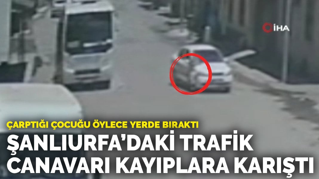 Çarptığı çocuğu öylece yerde bıraktı… Şanlıurfa’daki trafik canavarı kayıplara karıştı