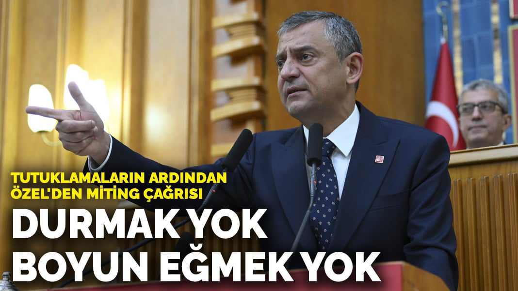 Tutuklamaların ardından Özel’den miting çağrısı: Durmak yok, boyun eğmek yok