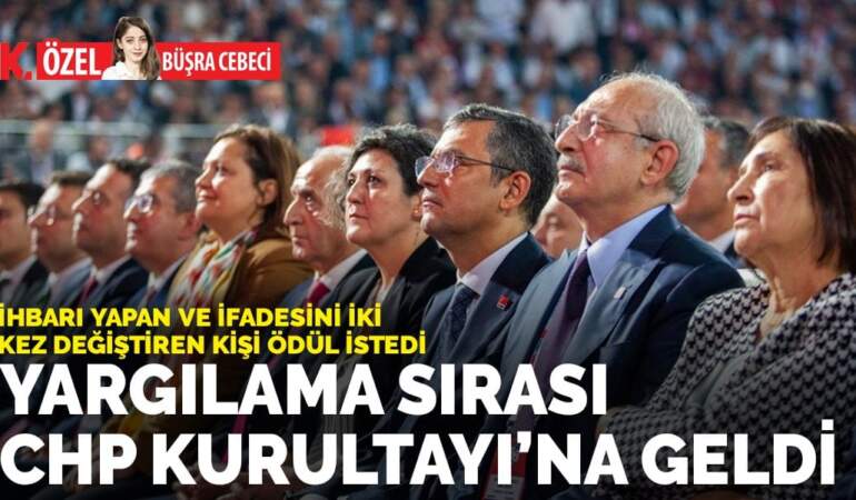 İhbarı yapan ve ifadesini iki kez değiştiren kişi ödül istedi: Yargılama sırası CHP Kurultayı’na geldi