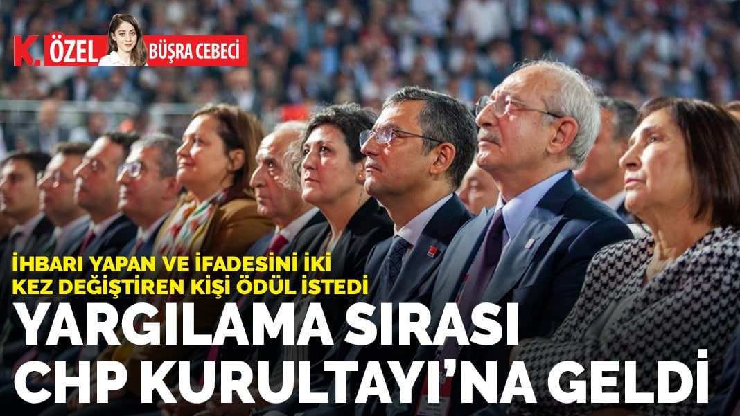 İhbarı yapan ve ifadesini iki kez değiştiren kişi ödül istedi: Yargılama sırası CHP Kurultayı’na geldi
