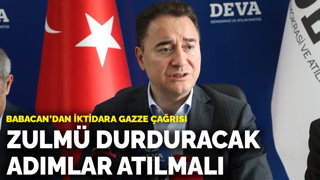 Babacan’dan iktidara Gazze çağrısı: Zulmü durduracak adımlar atılmalı