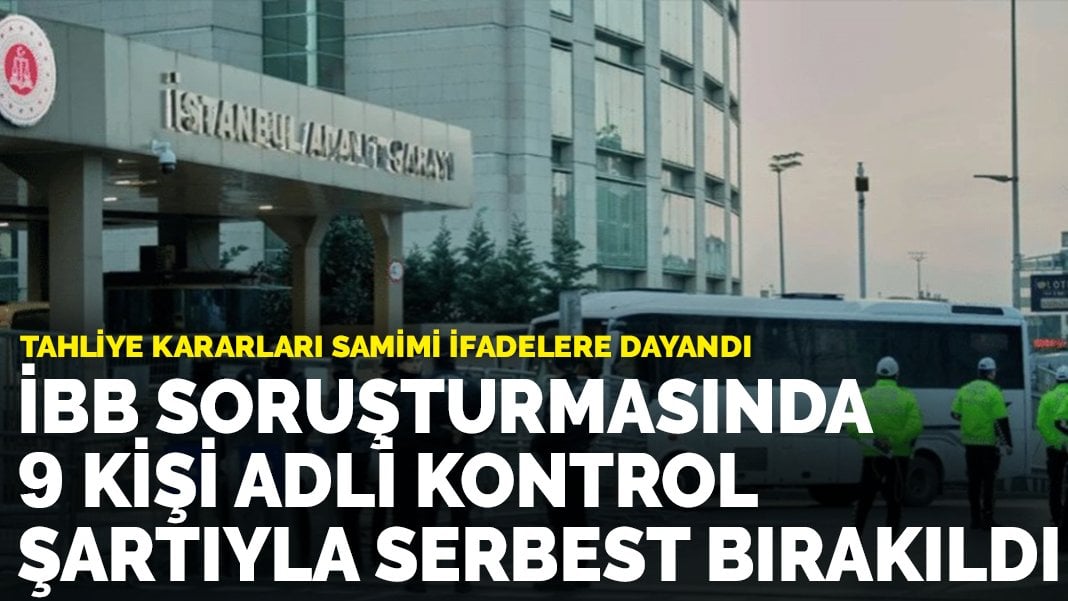 İBB soruşturmasında dokuz kişi adli kontrol şartıyla serbest bırakıldı