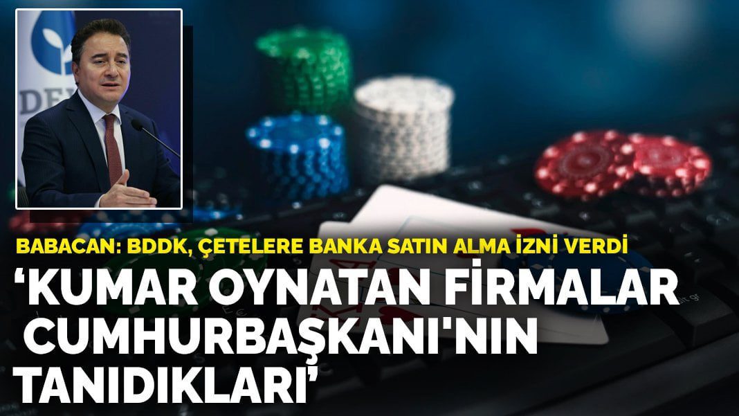 Babacan: BDDK, çetelere banka satın alma izni verdi! Kumar oynatan firmalar Cumhurbaşkanı’nın tanıdıkları