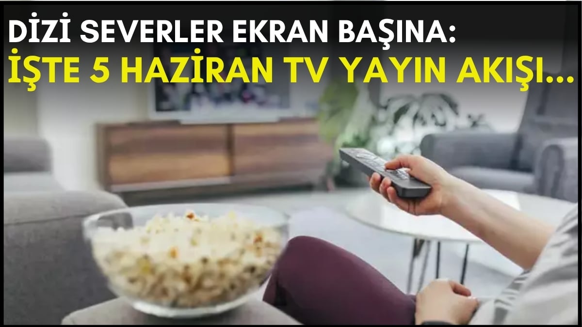 Dizi severler için son saatler! Akşam ne izleyeceğinizi düşünüyorsanız bu listeye göz atın: İşte 5 Haziran TV yayın akışı