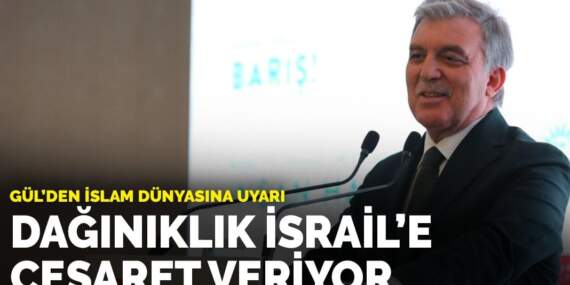 Gül’den İslam dünyasına uyarı: Dağınıklık İsrail’e cesaret veriyor