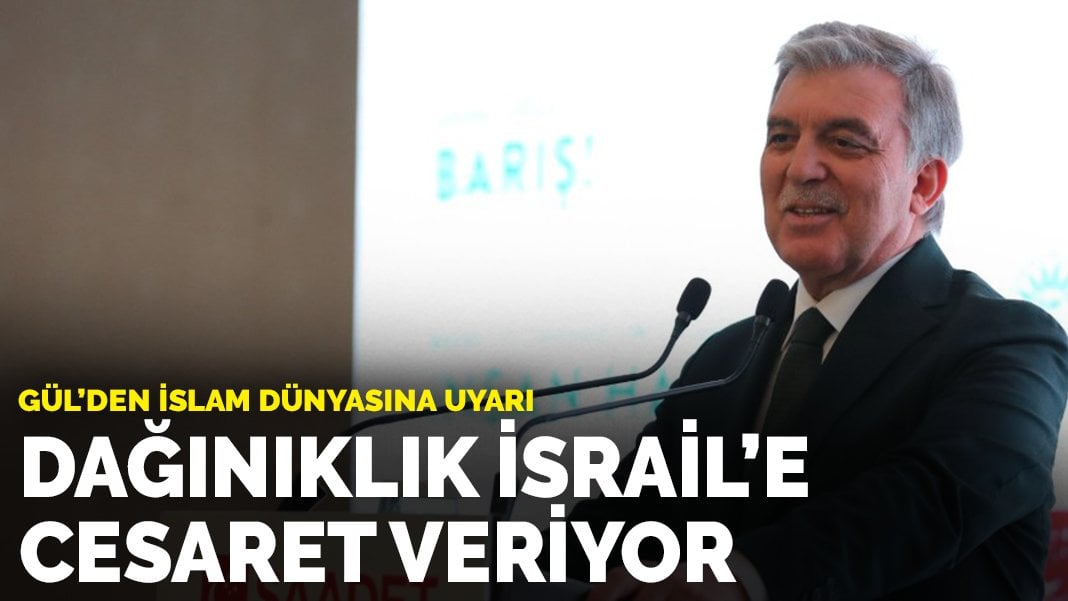 Gül’den İslam dünyasına uyarı: Dağınıklık İsrail’e cesaret veriyor