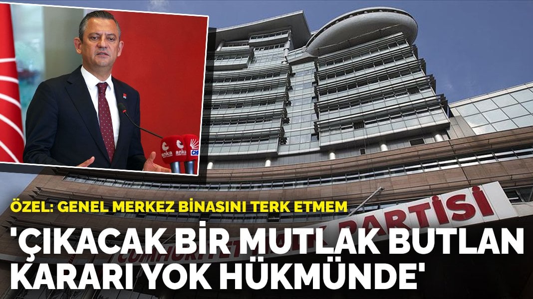 Özgür Özel: Genel merkez binasını terk etmem! Çıkacak bir mutlak butlan kararı yok hükmünde