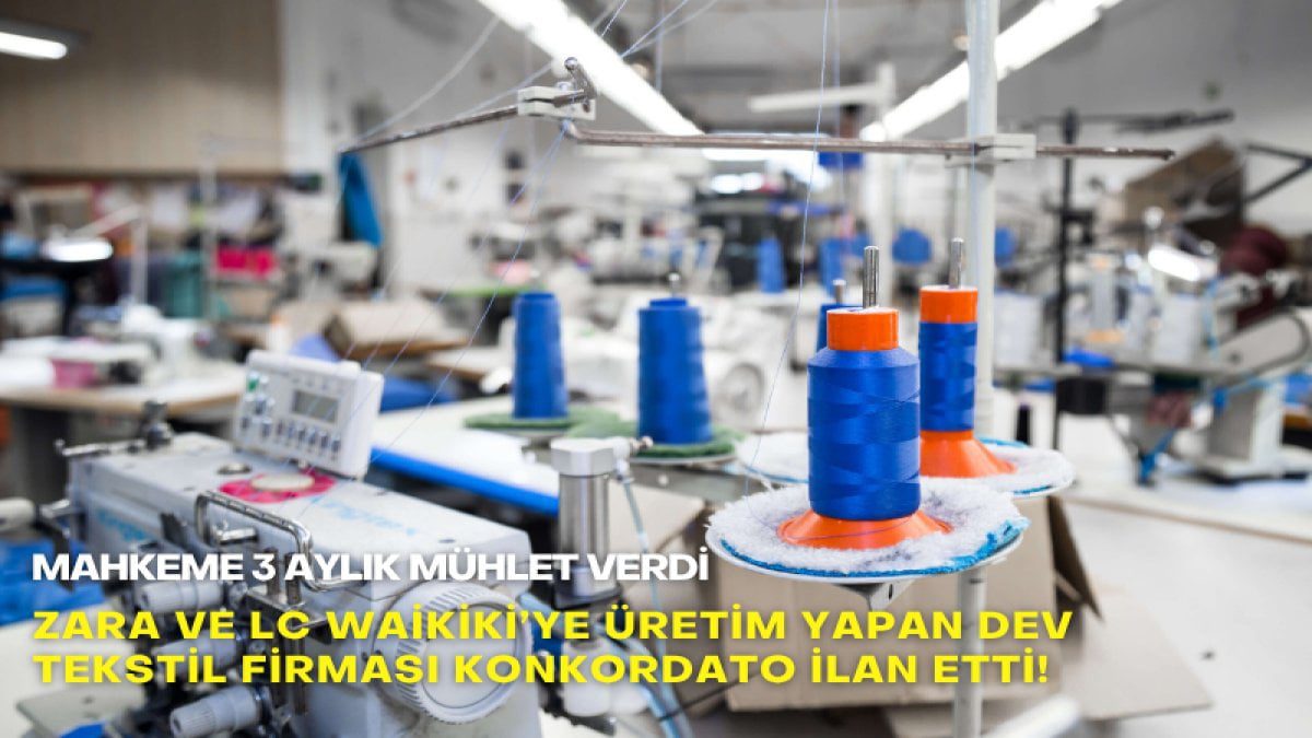Zara ve LC Waikiki’ye üretim yapan dev tekstil firması konkordato ilan etti! Mahkeme 3 aylık mühlet verdi