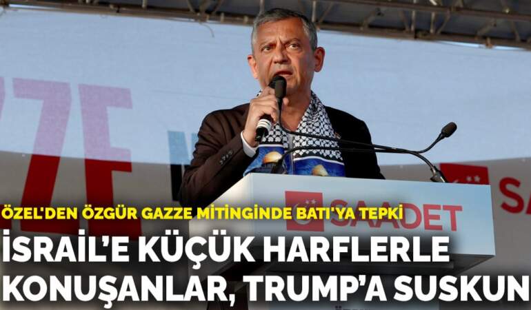 Özel’den Özgür Gazze mitinginde Batı’ya tepki: İsrail’e küçük harflerle konuşanlar, Trump’a suskun