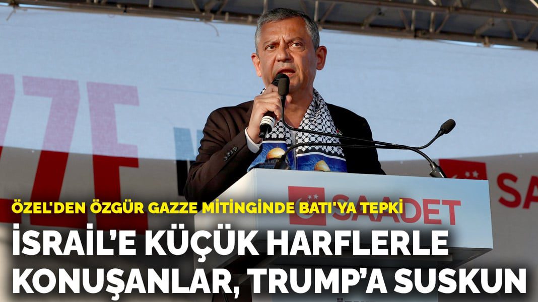 Özel’den Özgür Gazze mitinginde Batı’ya tepki: İsrail’e küçük harflerle konuşanlar, Trump’a suskun