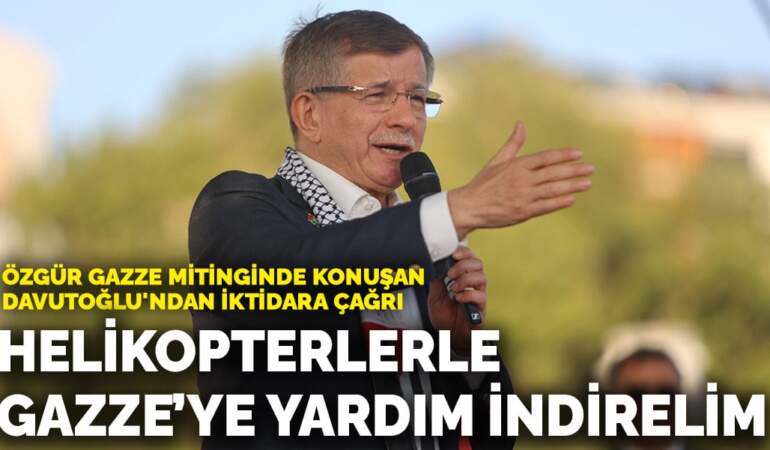 Özgür Gazze mitinginde konuşan Davutoğlu’ndan iktidara çağrı: Helikopterlerle Gazze’ye yardım indirelim