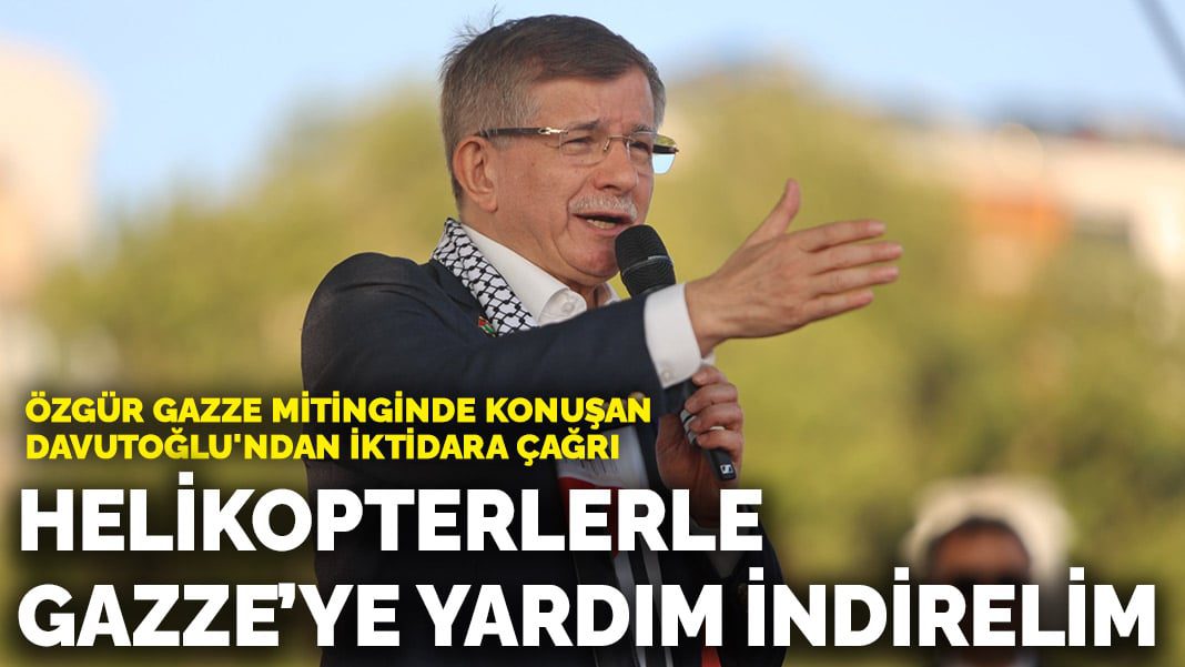 Özgür Gazze mitinginde konuşan Davutoğlu’ndan iktidara çağrı: Helikopterlerle Gazze’ye yardım indirelim
