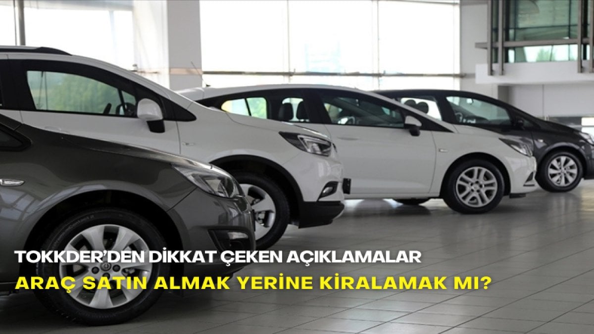 Araç satın almak yerine kiralamak mı? TOKKDER’den dikkat çeken açıklamalar