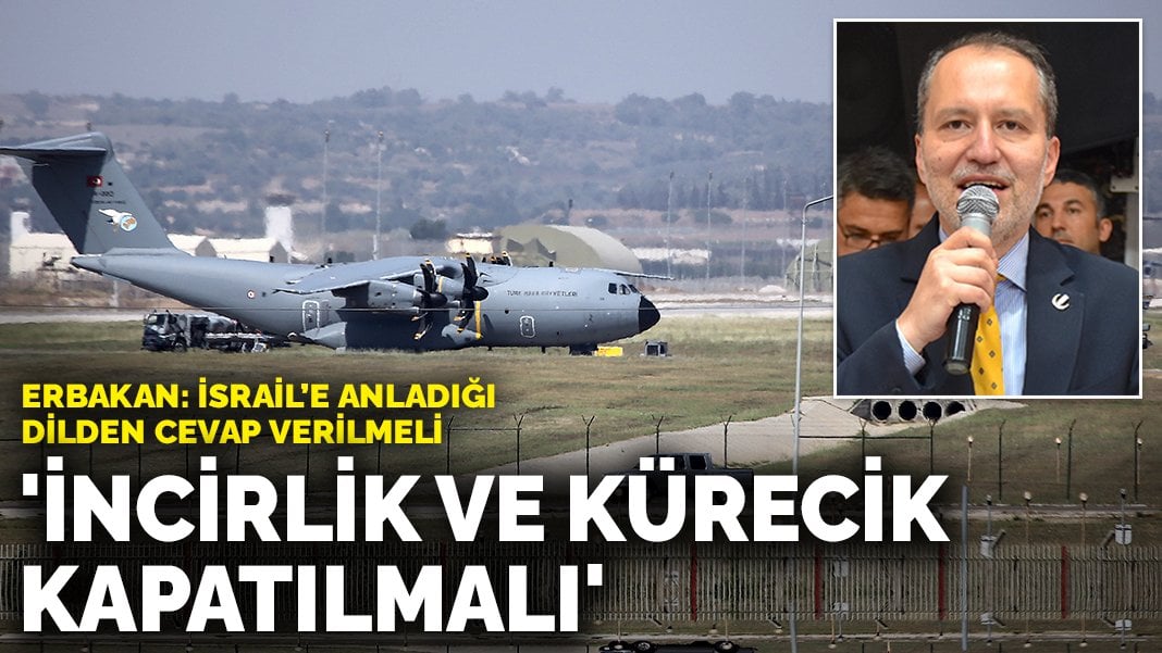 Erbakan: İsrail’e anladığı dilden cevap verilmeli, İncirlik ve Kürecik kapatılmalı