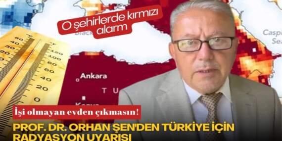 İşi olmayan evden çıkmasın! Prof. Dr. Orhan Şen’den Türkiye için radyasyon uyarısı: O şehirlerde kırmızı alarm