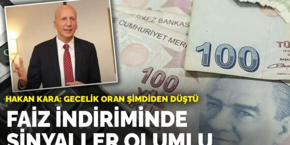 Hakan Kara: Gecelik oran şimdiden düştü… Faiz indiriminde sinyaller olumlu