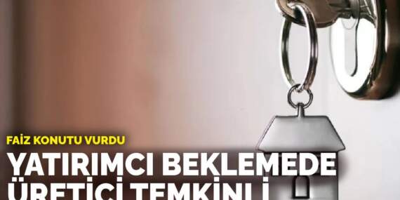 Faiz konutu vurdu: Yatırımcı beklemede, üretici temkinli