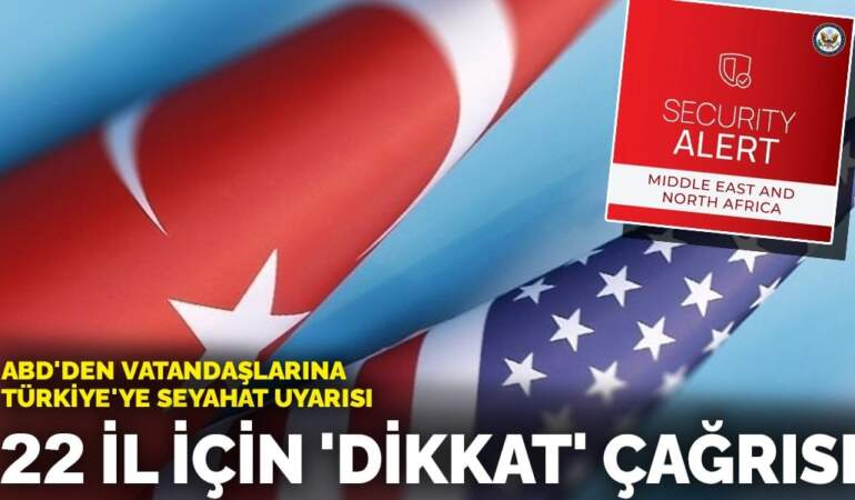 ABD’den vatandaşlarına Türkiye’ye seyahat uyarısı: 22 il için ‘dikkat’ çağrısı