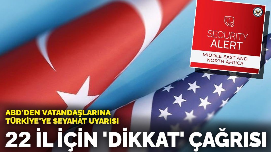 ABD’den vatandaşlarına Türkiye’ye seyahat uyarısı: 22 il için ‘dikkat’ çağrısı