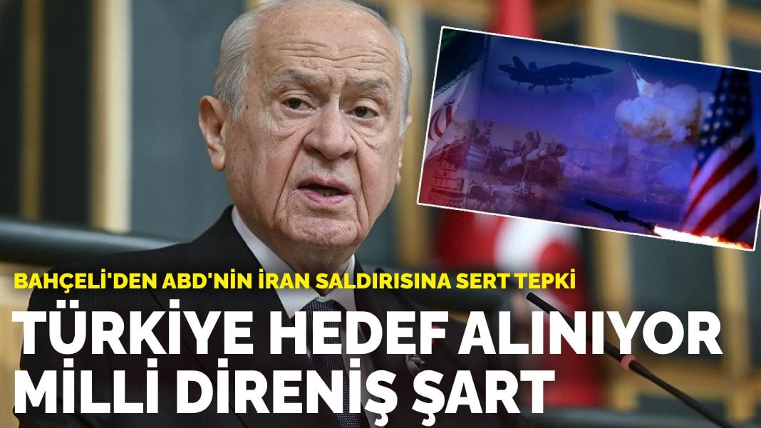 Bahçeli’den ABD’nin İran saldırısına sert tepki: Türkiye hedef alınıyor, milli direniş şart