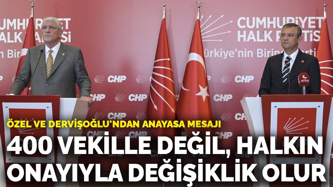 Özel ve Dervişoğlu’ndan anayasa mesajı: 400 vekille değil, halkın onayıyla değişiklik olur