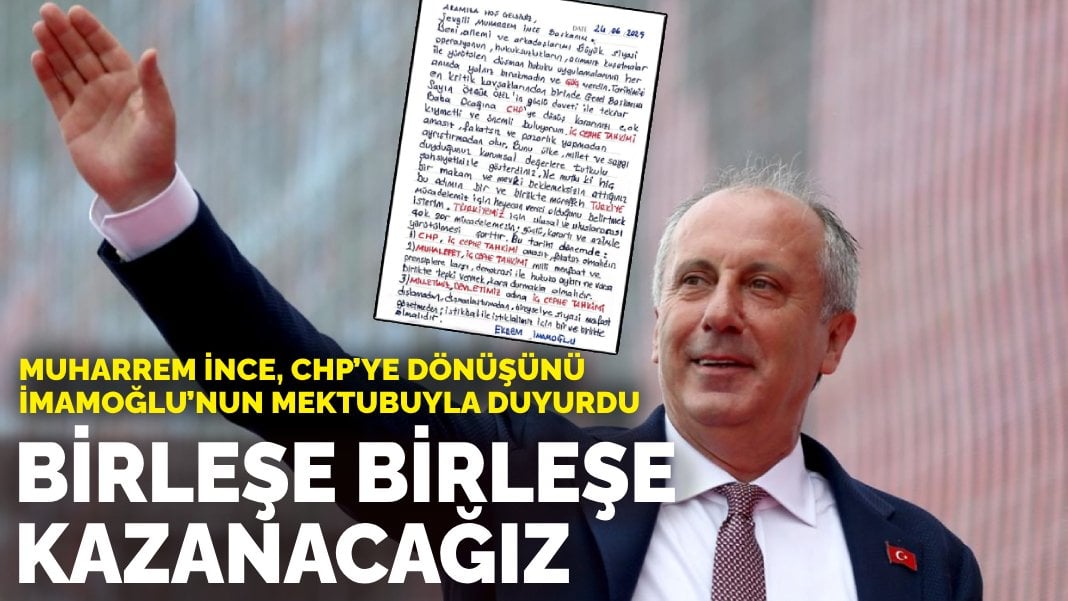 Muharrem İnce, CHP’ye dönüşünü İmamoğlu’nun mektubuyla duyurdu: Birleşe birleşe kazanacağız