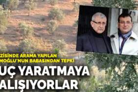 Arazisinde arama yapılan İmamoğlu’nun babasından tepki: Suç yaratmaya çalışıyorlar