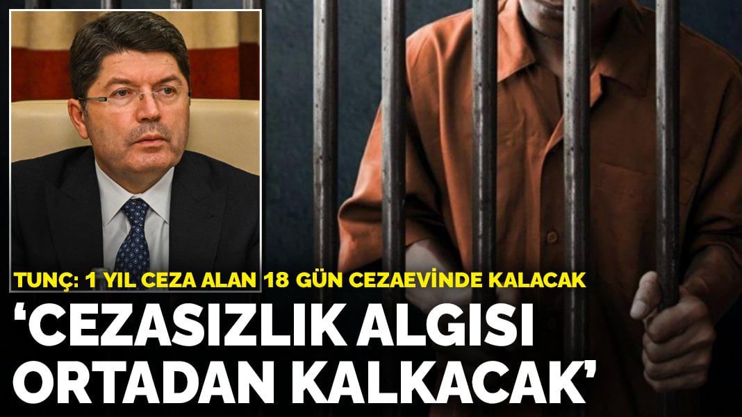 Tunç: Cezasızlık algısı ortadan kalkacak, 1 yıl ceza alan 18 gün cezaevinde kalacak