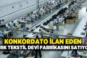 Konkordato ilan etmişti: Türk tekstil devi fabrikasını satışa çıkardı!