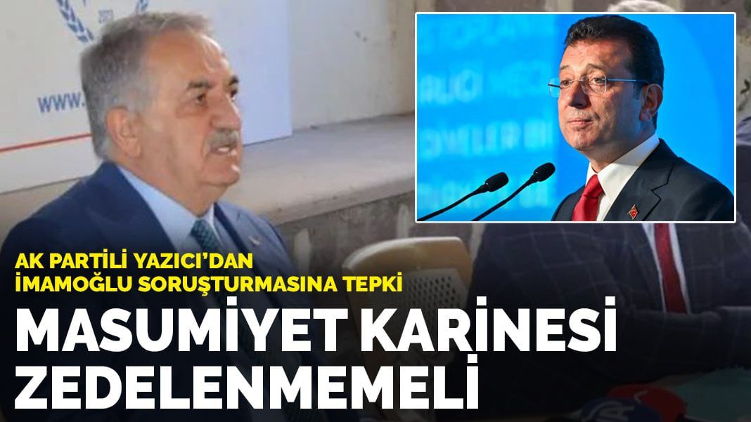 AK Partili Yazıcı’dan İmamoğlu soruşturmasına tepki: Masumiyet karinesi zedelenmemeli