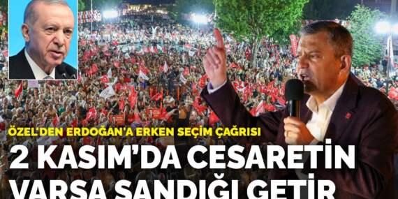 Özel’den Erdoğan’a erken seçim çağrısı: 2 Kasım’da cesaretin varsa sandığı getir