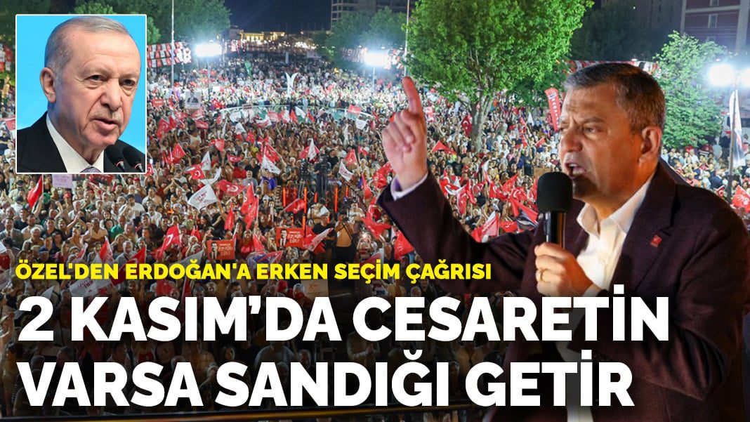 Özel’den Erdoğan’a erken seçim çağrısı: 2 Kasım’da cesaretin varsa sandığı getir