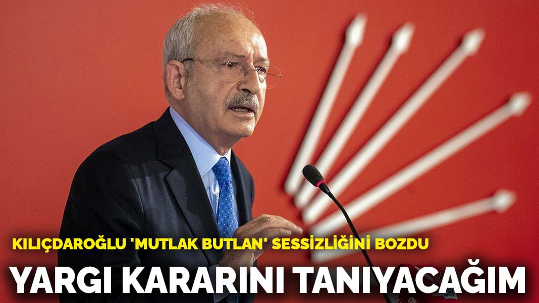 Kılıçdaroğlu ‘mutlak butlan’ sessizliğini bozdu: Yargı kararını tanıyacağım