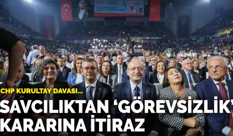 CHP Kurultay Davası… Savcılıktan ‘görevsizlik’ kararına itiraz