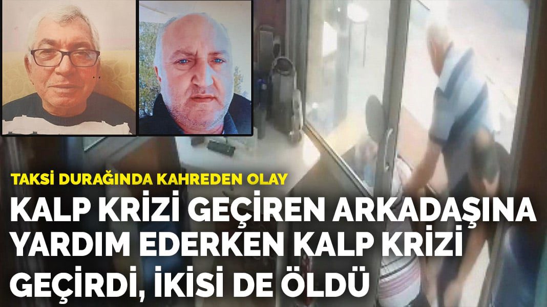 Taksi durağında kahreden olay: Kalp krizi geçiren arkadaşına yardım ederken kalp krizi geçirdi, ikisi de öldü