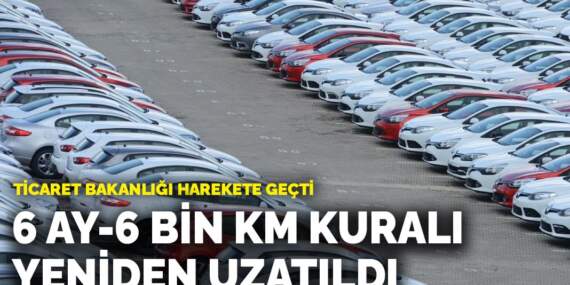  Ticaret Bakanlığı harekete geçti: 6 ay-6 bin km kuralı yeniden uzatıldı