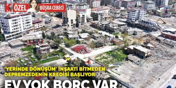 ‘Yerinde dönüşüm’ inşaatı bitmeden depremzedenin kredisi başlıyor! Ev yok borç var