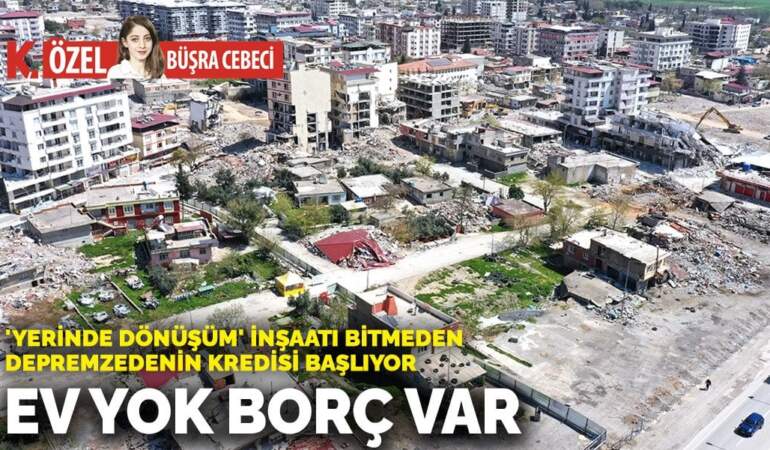 ‘Yerinde dönüşüm’ inşaatı bitmeden depremzedenin kredisi başlıyor! Ev yok borç var