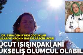 Doç. Dr. Esra Demir’den çocuklar, yaşlılar ve kronik hastalar için uyarı: Vücut ısısındaki ani yükseliş ölümcül olabilir