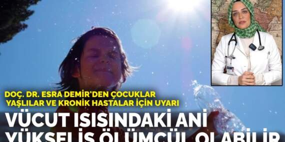 Doç. Dr. Esra Demir’den çocuklar, yaşlılar ve kronik hastalar için uyarı: Vücut ısısındaki ani yükseliş ölümcül olabilir