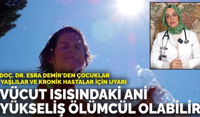 Doç. Dr. Esra Demir’den çocuklar, yaşlılar ve kronik hastalar için uyarı: Vücut ısısındaki ani yükseliş ölümcül olabilir
