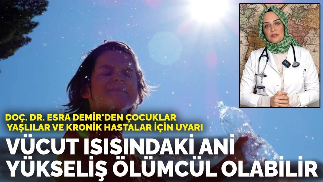 Doç. Dr. Esra Demir’den çocuklar, yaşlılar ve kronik hastalar için uyarı: Vücut ısısındaki ani yükseliş ölümcül olabilir