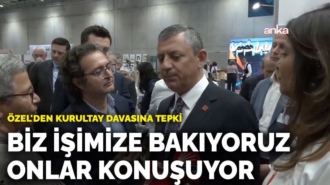 Özel’den kurultay davasına tepki: Biz işimize bakıyoruz, onlar konuşuyor