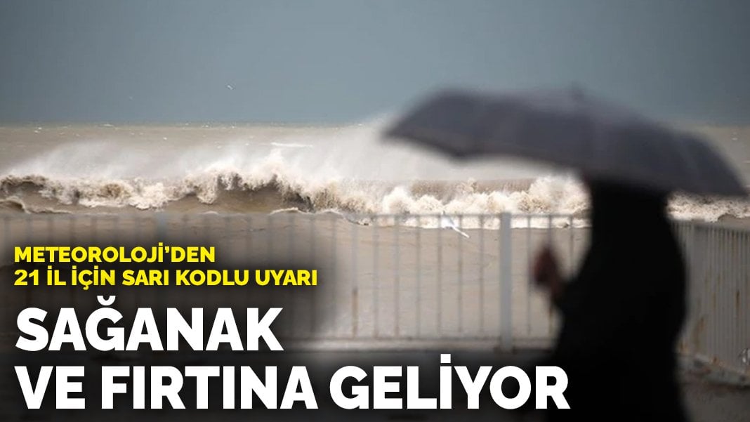 Meteoroloji’den 21 il için sarı kodlu uyarı: Sağanak ve fırtına geliyor