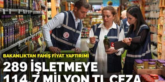 Bakanlıktan fahiş fiyat yaptırımı: 289 işletmeye 114,7 milyon TL ceza