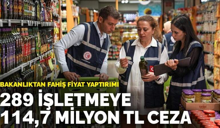 Bakanlıktan fahiş fiyat yaptırımı: 289 işletmeye 114,7 milyon TL ceza